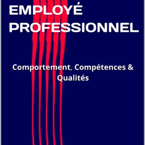 EMPLOYÉ PROFESSIONNEL : Comportement, Compétences et Qualités